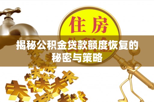 通川揭秘公积金贷款额度恢复的秘密与策略