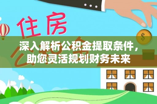 通川深入解析公积金提取条件，助您灵活规划财务未来