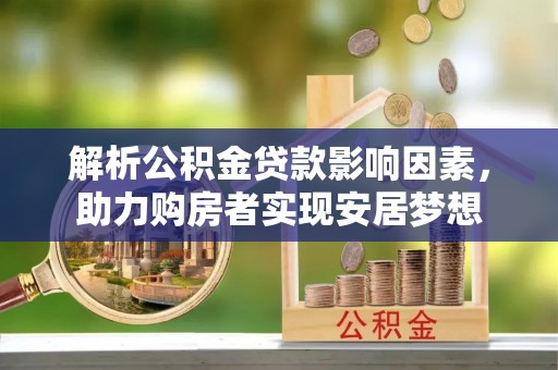 通川解析公积金贷款影响因素，助力购房者实现安居梦想
