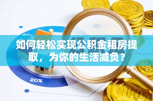 通川如何轻松实现公积金租房提取，为你的生活减负？