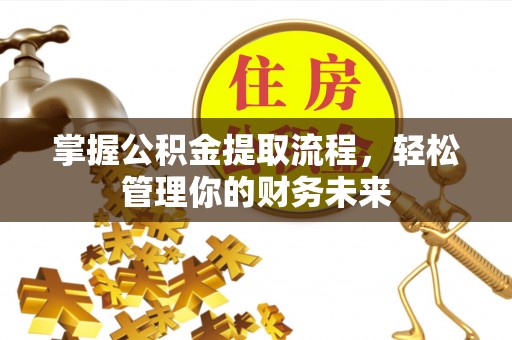 通川掌握公积金提取流程，轻松管理你的财务未来