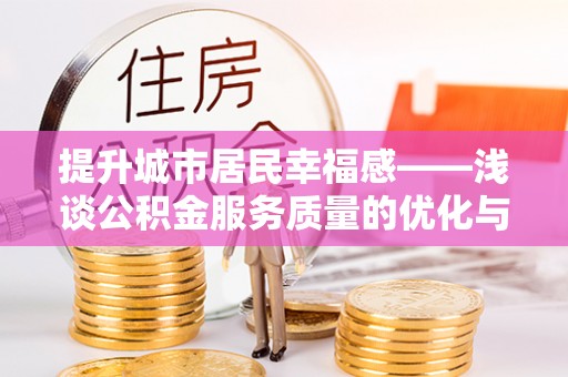 通川提升城市居民幸福感——浅谈公积金服务质量的优化与未来