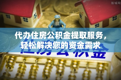 通川代办住房公积金提取服务，轻松解决您的资金需求