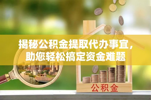 通川揭秘公积金提取代办事宜，助您轻松搞定资金难题