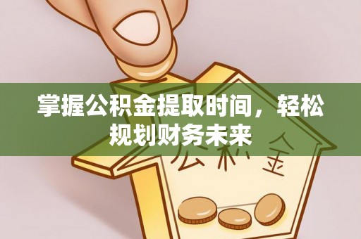 通川掌握公积金提取时间，轻松规划财务未来