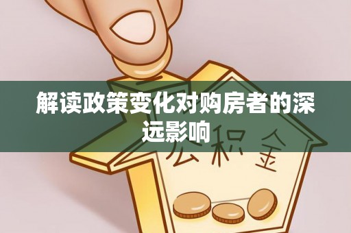 通川解读政策变化对购房者的深远影响