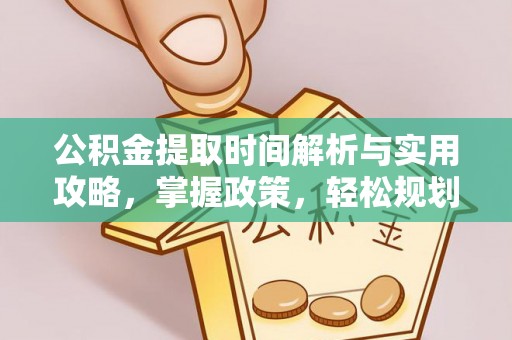 通川公积金提取时间解析与实用攻略，掌握政策，轻松规划未来