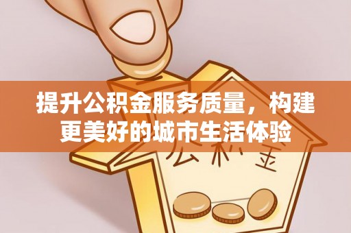 通川提升公积金服务质量，构建更美好的城市生活体验