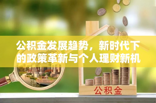 通川公积金发展趋势，新时代下的政策革新与个人理财新机遇