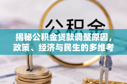 通川揭秘公积金贷款调整原因，政策、经济与民生的多维考量
