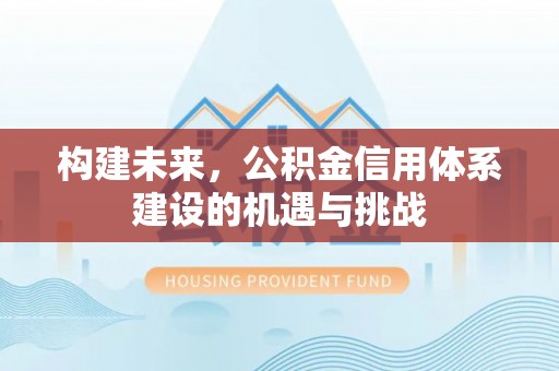 通川构建未来，公积金信用体系建设的机遇与挑战