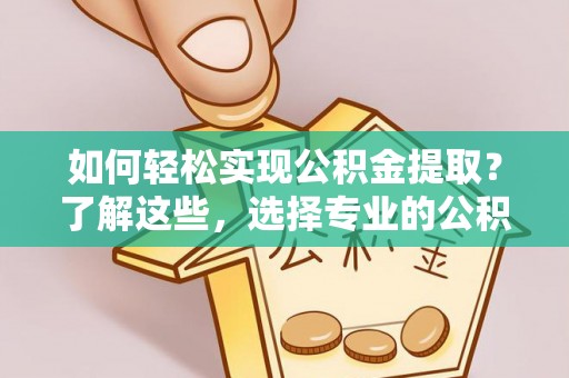 通川如何轻松实现公积金提取？了解这些，选择专业的公积金提取代办服务