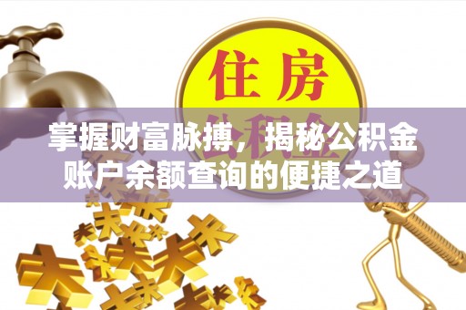 通川掌握财富脉搏，揭秘公积金账户余额查询的便捷之道