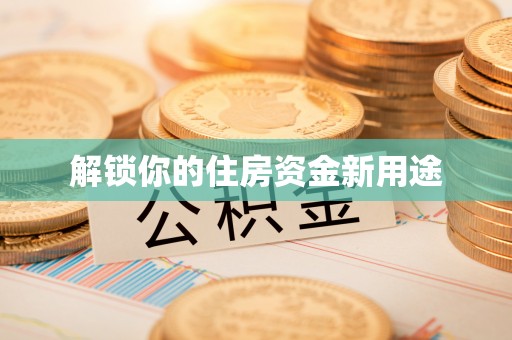 通川解锁你的住房资金新用途