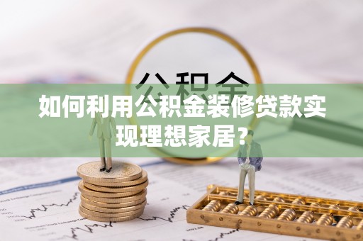 通川如何利用公积金装修贷款实现理想家居？