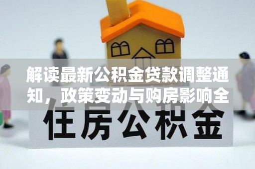通川解读最新公积金贷款调整通知，政策变动与购房影响全解析