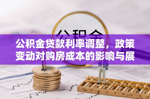 通川公积金贷款利率调整，政策变动对购房成本的影响与展望