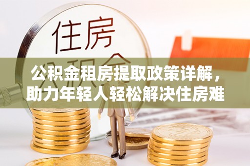 通川公积金租房提取政策详解，助力年轻人轻松解决住房难题