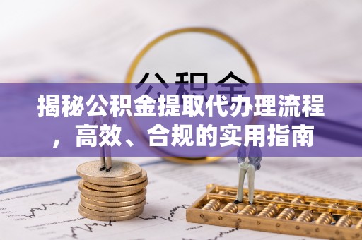 通川揭秘公积金提取代办理流程，高效、合规的实用指南