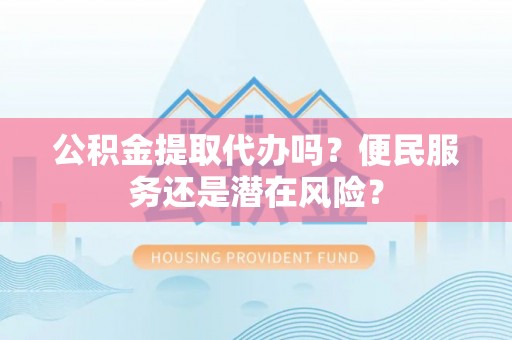 通川公积金提取代办吗？便民服务还是潜在风险？