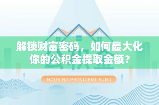 通川解锁财富密码，如何最大化你的公积金提取金额？