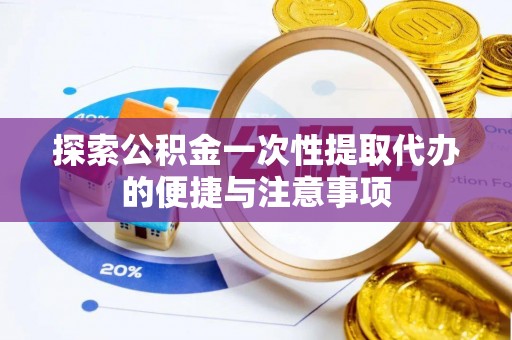 通川探索公积金一次性提取代办的便捷与注意事项