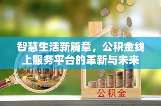 通川智慧生活新篇章，公积金线上服务平台的革新与未来