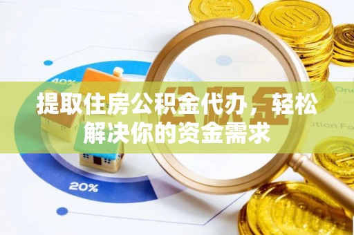 通川提取住房公积金代办，轻松解决你的资金需求