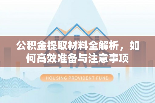 通川公积金提取材料全解析，如何高效准备与注意事项
