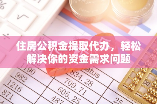 通川住房公积金提取代办，轻松解决你的资金需求问题