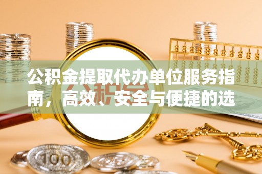 通川公积金提取代办单位服务指南，高效、安全与便捷的选择