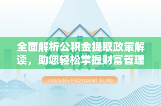 通川全面解析公积金提取政策解读，助您轻松掌握财富管理新方向