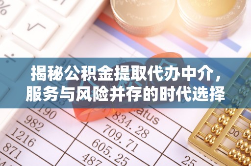 通川揭秘公积金提取代办中介，服务与风险并存的时代选择