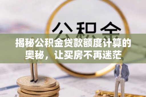 通川揭秘公积金贷款额度计算的奥秘，让买房不再迷茫