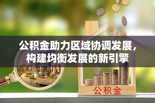 通川公积金助力区域协调发展，构建均衡发展的新引擎