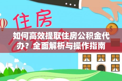 通川如何高效提取住房公积金代办？全面解析与操作指南