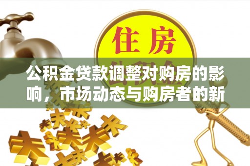 通川公积金贷款调整对购房的影响，市场动态与购房者的新选择