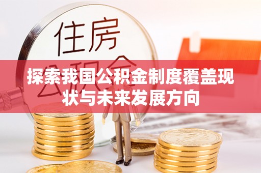 通川探索我国公积金制度覆盖现状与未来发展方向
