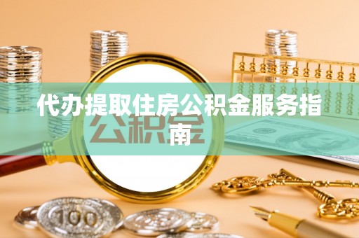 通川代办提取住房公积金服务指南